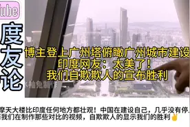 博主登上广州塔俯瞰广州城市建设，印度网友：我们却在自欺欺人！视频封面