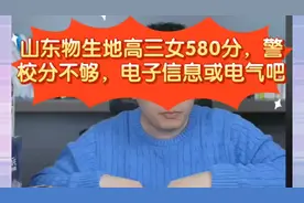 张雪峰:山东物生地高三女580分没选政治警校不够。电子信息或电气