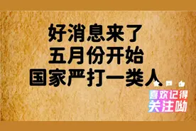 好消息来了：五月开始国家严打一类人，你支持吗？视频封面