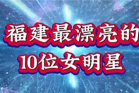 福建最漂亮的10位女明星，第一位嫁奥运冠军，你觉得哪一位最美？视频封面