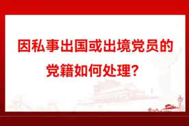 因私事出国或出境党员的党籍如何处理？