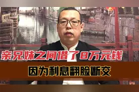 亲兄妹之间借了8万元钱，因为要利息导致兄妹翻脸，到底是谁的错视频封面