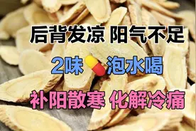 后背发凉，阳气不足，2味药泡水喝，补阳散寒，化解冷痛视频封面
