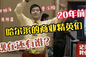 焦裕昌 甲继海 20年前这些哈尔滨商业精英 现在你还能认出谁？视频封面