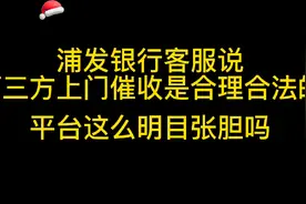 浦发银行客服说第三方上门也是合理合法的，平台这么明目张胆了？视频封面