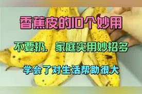 香蕉皮的10个神奇妙用，之前都扔了，好浪费，家庭实用小妙招真好视频封面