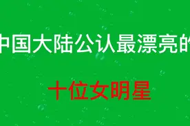 中国大陆公认最漂亮的十位女明星，都是天仙下凡，请看看哪个最美视频封面