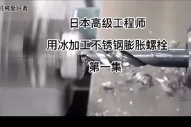 日本高级工程师
用冰加工不锈钢膨胀螺栓
第一集 @今日头条