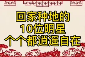 10位回家种地的明星，有的身家已过亿，个个潇洒