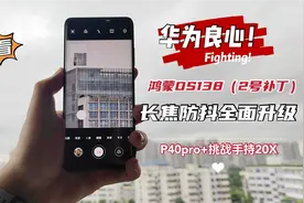 华为良心！鸿蒙138（2号补丁）让防抖大升级，P40pro+挑战手持20X