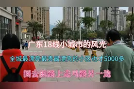 广东18线小县城的好风光，全城最漂亮最贵最好的小区也才5000多视频封面