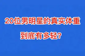 20位男明星的真实体重，王源体重十分惊人，肖战堪称男神级别