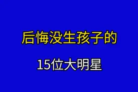 盘点没有小孩的15位明星，年轻时候选择丁克，上年龄后后悔莫及！视频封面