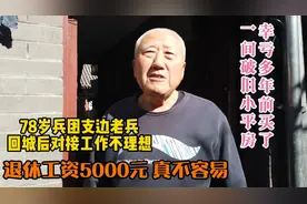 78岁支边老兵回城后安排工作不理想，退休后工资5000元，真不容易视频封面