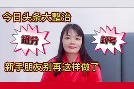 今日头条大整治，新手朋友别再这样发了，轻则扣分，重则封号视频封面