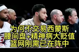 矫情事多西蒙斯为何不被交易？精神病已大贬值，篮网刚需已在阵中视频封面