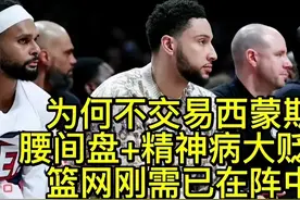 矫情事多西蒙斯为何不被交易？精神病已大贬值，篮网刚需已在阵中视频封面