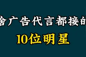 啥广告代言都接的10位明星，这些商品你用过吗？视频封面