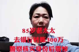 85岁老太太去银行转账300万警察核实后震惊视频封面