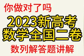 2023新高考数学全国二卷，数列解答题讲解，你做对了吗？视频封面