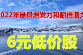 A股：2022年最具爆发力和翻倍潜力的6元低价股，分享给有缘人！
