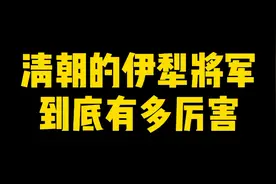 清朝的伊犁将军到底有多厉害？视频封面