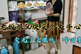 老板娘60块钱买个大牛心，中午都卖光了，但没赚到钱，咋回事儿