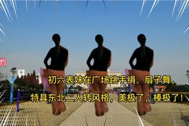 初六表妹在广场跳东北二人转风格手绢、扇子舞，美极了、棒极了！视频封面