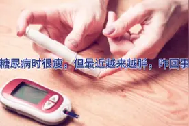 刚得糖尿病时很瘦，但最近越来越胖，是好是坏？医生:看情况视频封面