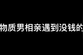 物质的男人  不同场景的相亲表现视频封面
