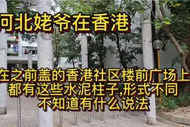 河北姥爷走进香港社区,不清楚楼前广场上的水泥柱是什么意思。视频封面