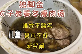 😋儿童成长汤：独脚金太子参麦冬瘦肉汤、健脾消食、睡觉不踏实