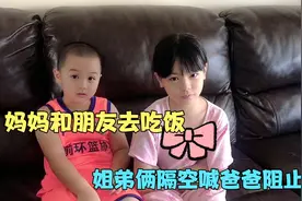 妈妈和朋友约吃饭，姐弟俩一唱一和隔空喊爸爸阻止，结局有点逗视频封面