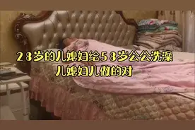 28岁的儿媳妇给58岁的公公洗澡，儿媳妇儿做的对。视频封面