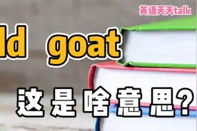 old 是“老”，goat 是“山羊”，英语 old goat 到底是什么意思视频封面