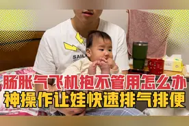 肠胀气飞机抱不管用怎么办？一招神操作，让宝宝快速排气甚至排便