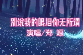 情歌王子郑源演唱《别说我的眼泪你无所谓》，深情伤感，过耳不忘视频封面