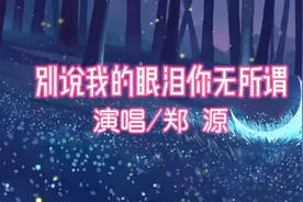 情歌王子郑源演唱《别说我的眼泪你无所谓》，深情伤感，过耳不忘视频封面