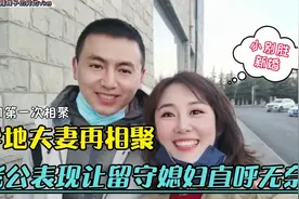 异地夫妻再相聚，小别胜新婚！见面反应却让留守媳妇失落不已！视频封面