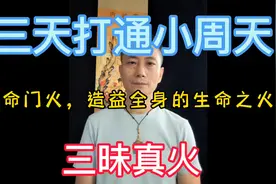 三天打通小周天重要的是培养三昧真火，今天就来讲肾火的重要作用视频封面