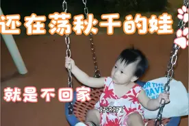 15个月宝宝荡秋千上瘾，晚上11点还在荡秋千，爸爸怎么哄都不走视频封面