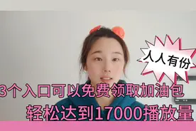 3个入口可以免费领取加油包，轻松达到17000播放量，人人都可以领视频封面