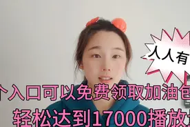 3个入口可以免费领取加油包，轻松达到17000播放量，人人都可以领