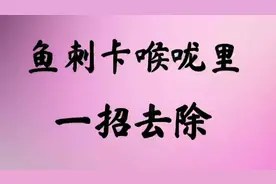 鱼刺卡到喉咙里，一招去除，一起来看看吧