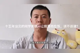 十五年没见的同学来银川让我请他吃饭，该不该请？视频封面
