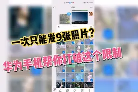 微信一次只能发九张照片？华为手机帮你打破限制，再多照片也不怕视频封面