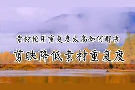 剪映素材库素材使用重复度太高如何解决？八种方法教你降低重复度视频封面