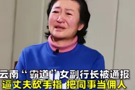 云南霸道女行长：把下属当佣人，把银行当金库，逼夫断指养鲜肉。视频封面