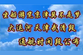 坐船游览京津冀不是梦，大运河天津武清段通航时间段公布视频封面