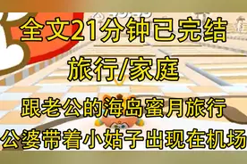 【完结文】跟老公的海岛蜜月旅行，公婆带着小姑子出现…视频封面